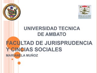 UNIVERSIDAD TECNICA
DE AMBATO

FACULTAD DE JURISPRUDENCIA
Y CINCIAS SOCIALES
MARIANELA MUÑOZ

 