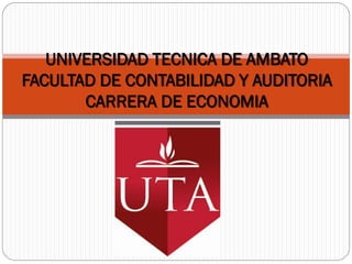 UNIVERSIDAD TECNICA DE AMBATO
FACULTAD DE CONTABILIDAD Y AUDITORIA
CARRERA DE ECONOMIA
 