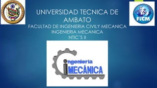 UNIVERSIDAD TECNICA DE 
AMBATO 
FACULTAD DE INGENIERIA CIVILY MECANICA 
INGENIERIA MECANICA 
NTIC´S II 
 