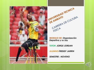 MODULO DE :Organización
Deportiva y su Ley
TUTOR: JORGE JORDAN
ALUMNO:FREDDY JARRIN
SEMESTRE : NOVENO
 