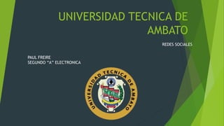UNIVERSIDAD TECNICA DE
AMBATO
REDES SOCIALES
PAUL FREIRE
SEGUNDO “A” ELECTRONICA
 