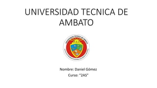 UNIVERSIDAD TECNICA DE
AMBATO
Nombre: Daniel Gómez
Curso: “2AS”
 