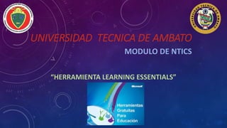 UNIVERSIDAD TECNICA DE AMBATO
MODULO DE NTICS
“HERRAMIENTA LEARNING ESSENTIALS”
 