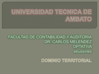 UNIVERSIDAD TECNICA DE AMBATOFACULTAD DE CONTABILIDAD Y AUDITORIADR. CARLOS MELENDEZOPTATIVA ebussines DOMINIO TERRITORIAL 