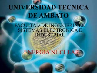 FACULTAD DE INGENIERIA EN
 SISTEMAS ELECTRONICA E
       INDUSTRIAL


   ENERGIA NUCLEAR
 