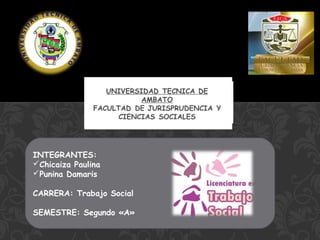 INTEGRANTES:
Chicaiza Paulina
Punina Damaris
CARRERA: Trabajo Social
SEMESTRE: Segundo «A»

 