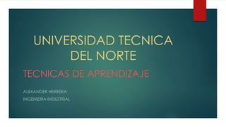 UNIVERSIDAD TECNICA
DEL NORTE
TECNICAS DE APRENDIZAJE
ALEXANDER HERRERA
INGENIERIA INDUSTRIAL
 