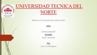 UNIVERSIDAD TECNICA DEL
NORTE
Sistemas y tecnología de la información
TEMA
E.PROCUREMENT
NOMBRE
Bryan Jaramillo
ING
Jose Luis Rodriguez
 