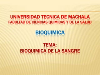 UNIVERSIDAD TECNICA DE MACHALA
FACULTAD DE CIENCIAS QUIMICAS Y DE LA SALUD
BIOQUIMICA
TEMA:
BIOQUIMICA DE LA SANGRE
 