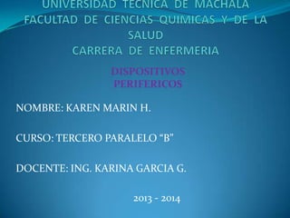 DISPOSITIVOS
PERIFERICOS
NOMBRE: KAREN MARIN H.
CURSO: TERCERO PARALELO “B”
DOCENTE: ING. KARINA GARCIA G.
2013 - 2014

 