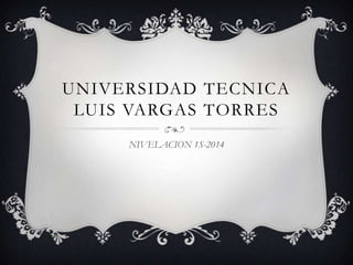 UNIVERSIDAD TECNICA
LUIS VARGAS TORRES
NIVELACION 1S-2014
 