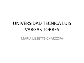 UNIVERSIDAD TECNICA LUIS
VARGAS TORRES
MARIA LISSETTE CHARCOPA
 