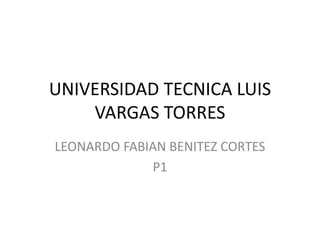 UNIVERSIDAD TECNICA LUIS
VARGAS TORRES
LEONARDO FABIAN BENITEZ CORTES
P1
 