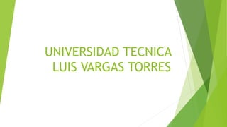 UNIVERSIDAD TECNICA
LUIS VARGAS TORRES
 