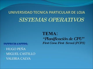 TEMA: “ Planificación de CPU” First Come First  Served (FCFS)   SISTEMAS OPERATIVOS 