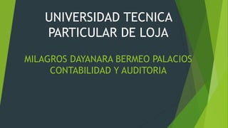 UNIVERSIDAD TECNICA
PARTICULAR DE LOJA
MILAGROS DAYANARA BERMEO PALACIOS
CONTABILIDAD Y AUDITORIA
 