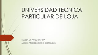 UNIVERSIDAD TECNICA
PARTICULAR DE LOJA
ECUELA DE ARQUITECTURA
MIGUEL ANDRES MOROCHO ESPINOZA
 