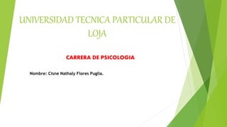 UNIVERSIDAD TECNICA PARTICULAR DE
LOJA
CARRERA DE PSICOLOGIA
Nombre: Cisne Nathaly Flores Puglla.
 