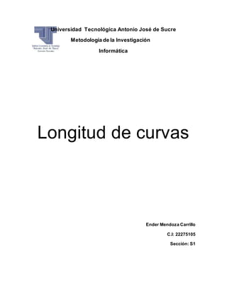 Universidad Tecnológica Antonio José de Sucre
Metodología de la Investigación
Informática
Longitud de curvas
Ender Mendoza Carrillo
C.I: 22275105
Sección: S1
 