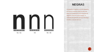 En tipografía, la negrita es un estilo tipográfico
en el que los caracteres tienen un trazo más
grueso (en comparación con los caracteres de
tipografía normal del mismo tamaño). Es
empleada principalmente para que sobresalga o
dé énfasis a una parte del texto.
 