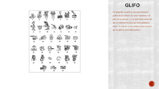 En tipografía, un glifo es una representación
gráfica de un carácter, de varios caracteres o de
parte de un carácter y es el equivalente actual del
tipo de imprenta (la pieza que tenía grabada la
letra). Un carácter es una unidad textual mientras
que un glifo es una unidad gráfica.
 