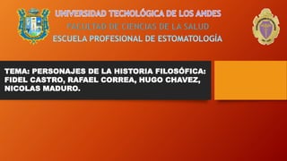 TEMA: PERSONAJES DE LA HISTORIA FILOSÓFICA:
FIDEL CASTRO, RAFAEL CORREA, HUGO CHAVEZ,
NICOLAS MADURO.
 