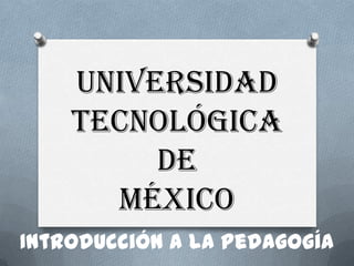 Universidad
Tecnológica
de
México
Introducción a la Pedagogía
 