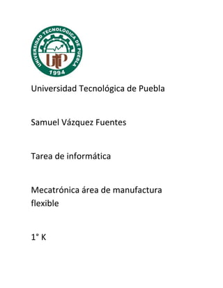 Universidad Tecnológica de Puebla

Samuel Vázquez Fuentes

Tarea de informática

Mecatrónica área de manufactura
flexible

1° K

 