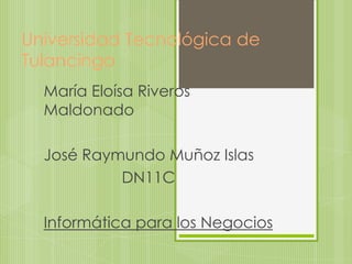 Universidad Tecnológica de
Tulancingo
María Eloísa Riveros
Maldonado
José Raymundo Muñoz Islas
DN11C
Informática para los Negocios

 