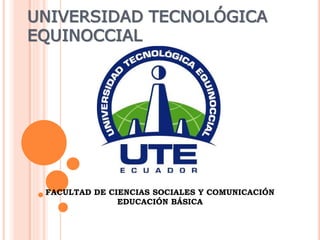 UNIVERSIDAD TECNOLÓGICA
EQUINOCCIAL
FACULTAD DE CIENCIAS SOCIALES Y COMUNICACIÓN
EDUCACIÓN BÁSICA
 