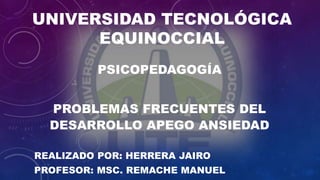 UNIVERSIDAD TECNOLÓGICA
EQUINOCCIAL
PSICOPEDAGOGÍA
PROBLEMAS FRECUENTES DEL
DESARROLLO APEGO ANSIEDAD
REALIZADO POR: HERRERA JAIRO
PROFESOR: MSC. REMACHE MANUEL
 