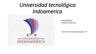 Universidad tecnológica
Indoamerica
INTEGRANTES:
Andrés Rivadeneira
Curso: Primero de Arquitectura “B”
 