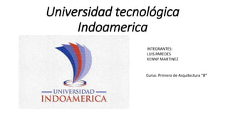 Universidad tecnológica
Indoamerica
INTEGRANTES:
LUIS PAREDES
KENNY MARTINEZ
Curso: Primero de Arquitectura “B”
 