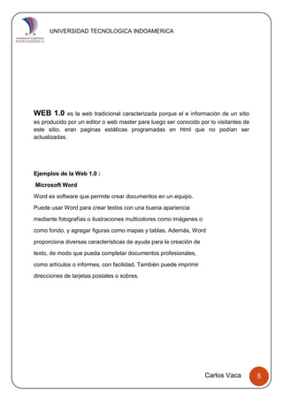 U UNIVERSIDAD TECNOLOGICA INDOAMERICA
Carlos Vaca 8
WEB 1.0 es la web tradicional caracterizada porque el e información de...