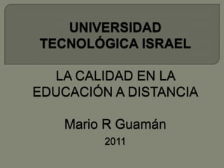 UNIVERSIDAD TECNOLÓGICA ISRAELLA CALIDAD EN LA EDUCACIÓN A DISTANCIAMario R Guamán2011 