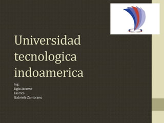 Universidad
tecnologica
indoamerica
Ing:
Ligia Jacome
Las tics
Gabriela Zambrano
 