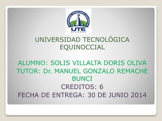 UNIVERSIDAD TECNOLÓGICA
EQUINOCCIAL
ALUMNO: SOLIS VILLALTA DORIS OLIVA
TUTOR: Dr. MANUEL GONZALO REMACHE
BUNCI
CREDITOS: 6
FECHA DE ENTREGA: 30 DE JUNIO 2014
 