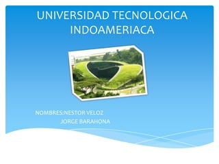 UNIVERSIDAD TECNOLOGICA
INDOAMERIACA
NOMBRES:NESTOR VELOZ
JORGE BARAHONA
 