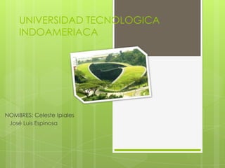 UNIVERSIDAD TECNOLOGICA
INDOAMERIACA
NOMBRES: Celeste Ipiales
José Luis Espinosa
 