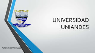 UNIVERSIDAD
UNIANDES
AUTOR: SANTIAGO ULLOA
 
