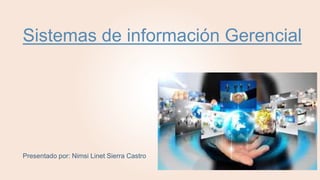 Sistemas de información Gerencial
Presentado por: Nimsi Linet Sierra Castro
 