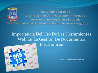 Importancia Del Uso De Las Herramientas
Web En La Gestión De Documentos
Electrónicos
Autor: Nelson Garrido
 