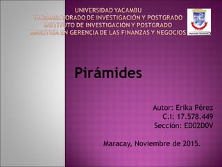  
Autor: Erika Pérez
C.I: 17.578.449
Sección: ED02D0V
 
Maracay, Noviembre de 2015.
Pirámides
 
 