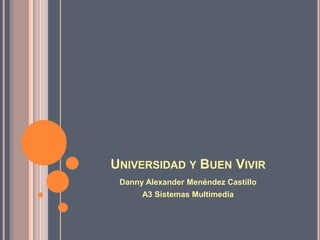 UNIVERSIDAD Y BUEN VIVIR
 Danny Alexander Menéndez Castillo
      A3 Sistemas Multimedia
 