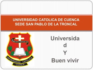 Universida
d
Y
Buen vivir
UNIVERSIDAD CATOLICA DE CUENCA
SEDE SAN PABLO DE LA TRONCAL
 