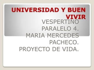 UNIVERSIDAD Y BUEN
VIVIR
VESPERTINO
PARALELO 4.
MARIA MERCEDES
PACHECO.
PROYECTO DE VIDA.
 