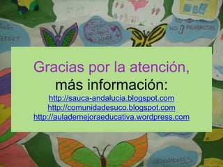 Gracias por la atención, 
más información: 
http://sauca-andalucia.blogspot.com 
http://comunidadesuco.blogspot.com 
http://aulademejoraeducativa.wordpress.com 
