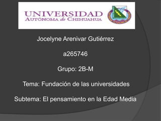 Jocelyne Arenivar Gutiérrez

                a265746

              Grupo: 2B-M

  Tema: Fundación de las universidades

Subtema: El pensamiento en la Edad Media
 