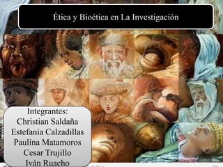 Ética y Bioética en La Investigación




     Integrantes:
 Christian Saldaña
Estefanía Calzadillas
Paulina Matamoros
   Cesar Trujillo
    Iván Ruacho
 