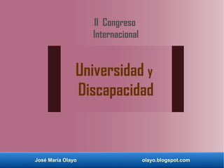 II Congreso 
Internacional 
Universidad y 
Discapacidad 
José María Olayo olayo.blogspot.com 
 